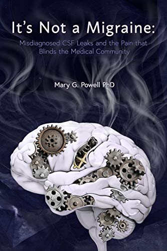 It's Not A Migraine: Misdiagnosed CSF Leaks and the Pain that Blinds the Medical Community by Mary G. Powell PhD