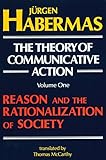 The Theory of Communicative Action, Volume 1: Reason and the Rationalization of Society by Jürgen Habermas, Thomas McCarthy