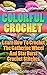 Colorful Crochet: Learn How To Crochet The Catherine Wheel And Star Burst Crochet Stitches: (Learn to Crochet, Crochet Stitches) (Crochet Afghan Patterns, Tunisian Crochet)