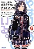 「やはり俺の青春ラブコメはまちがっている。(6)/著者:渡航、イラスト:ぽんかん8(ガガガ文庫)」