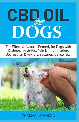 CBD OIL FOR DOGS: The Effective Natural Remedy for Dogs with Diabetes, Arthritis, Pain & Inflammation, Depression & Anxiety, Seizures, Cancer etc.