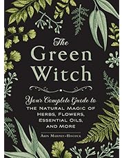 The Green Witch: Your Complete Guide to the Natural Magic of Herbs, Flowers, Essential Oils, and More