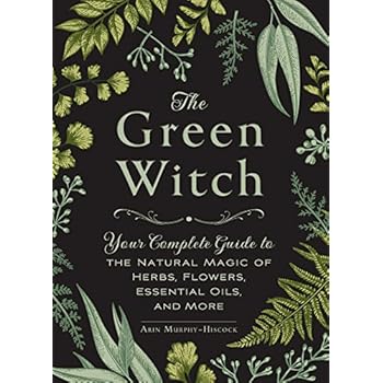 The Green Witch: Your Complete Guide to the Natural Magic of Herbs, Flowers, Essential Oils, and More The Green Witch: Your Complete Guide to the Natural Magic of Herbs, Flowers, Essential Oils, and More