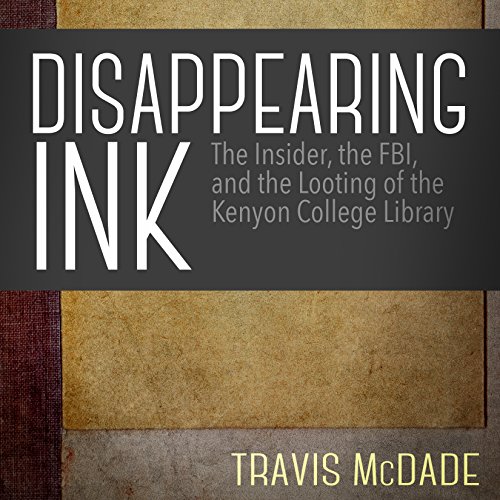 Disappearing Ink: The Insider, the FBI, and the Looting of the Kenyon College Library