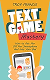 Text Game Mastery: How To Get Her Off Her Smartphone And Into Your Bed