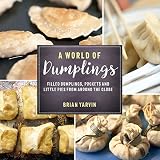 A World of Dumplings: Filled Dumplings, Pockets, and Little Pies from Around the Globe (Revised and by Brian Yarvin