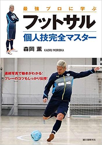 最強プロに学ぶ フットサル 個人技完全マスター 連続写真で動きがわかる プレーのコツもしっかり伝授 薫 森岡 本 通販 Amazon