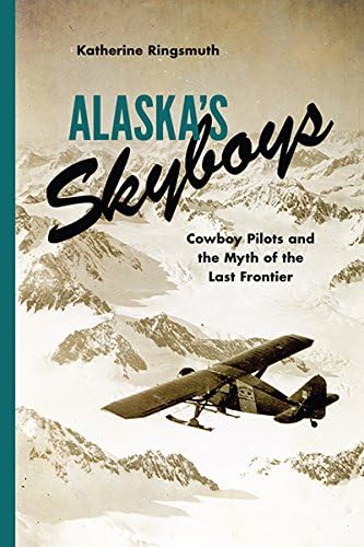 Alaska's Skyboys: Cowboy Pilots and the Myth of the Last Frontier