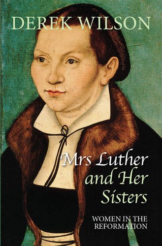 Mrs Luther and Her Sisters: Women in The Reformation Mrs Luther and Her Sisters: Women in The Reformation