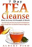 Tea Cleanse: 7 Day Tea Cleanse Diet: How to Choose Your Detox Teas, Lose 10 Pounds A Week, Boost You by Albert Pino