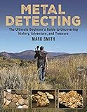 Metal Detecting: The Ultimate Beginner's Guide to Uncovering History, Adventure, and Treasure