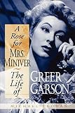 A Rose for Mrs. Miniver: The Life of Greer Garson by Michael Troyan