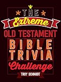 The Extreme Old Testament Bible Trivia Challenge by Troy Schmidt