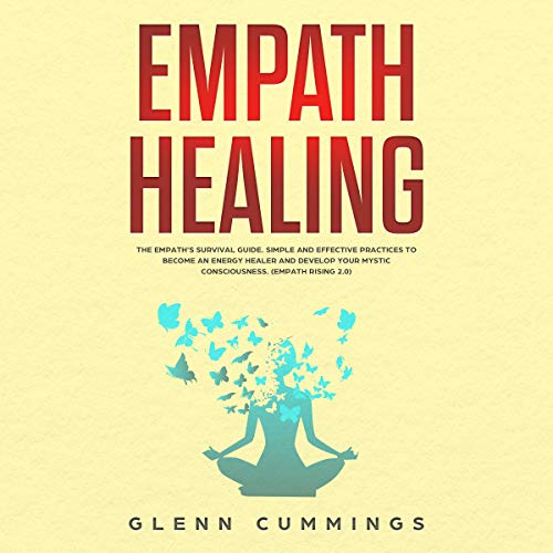 Empath Healing: The Empath's Survival Guide. Simple and Effective Practices to Become an Energy Heal by Glenn Cummings