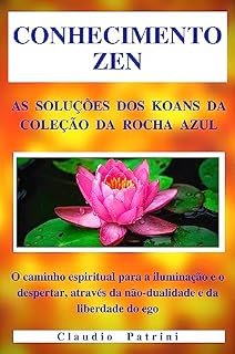 Livro CONHECIMENTO ZEN: As soluções dos Koans da COLEÇÃO DA ROCHA AZUL: O caminho espiritual para a iluminação e o despertar, através da não-dualidade e da liberdade do ego