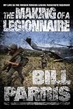 The Making of a Legionnaire: My Life in the French Foreign Legion Parachute Regiment by Bill Parris