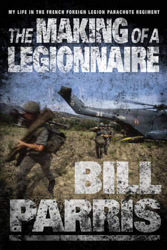 The Making of a Legionnaire: My Life in the French Foreign Legion Parachute Regiment by Bill Parris (Hardcover)
