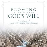 Flowing in the River of God's Will: Your Place of Effortless Trust and Perfect Peace by Dennis Clark, Jennifer Clark