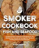 Smoker Cookbook: Fish and Seafood: Complete Smoker Cookbook for Real Barbecue, The Ultimate How-To G Smoker Cookbook: Fish and Seafood: Complete Smoker Cookbook for Real Barbecue, The Ultimate How-To G