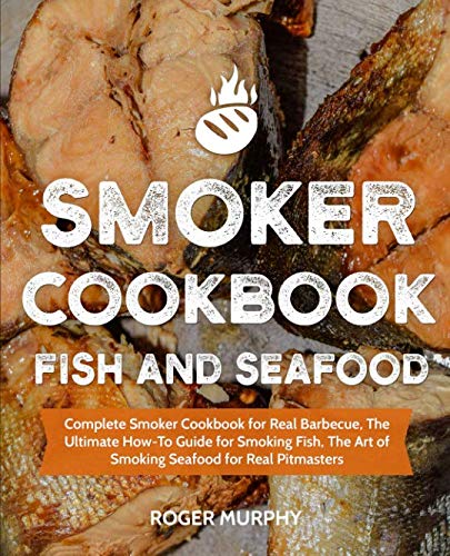 Smoker Cookbook: Fish and Seafood: Complete Smoker Cookbook for Real Barbecue, The Ultimate How-To G Smoker Cookbook: Fish and Seafood: Complete Smoker Cookbook for Real Barbecue, The Ultimate How-To G