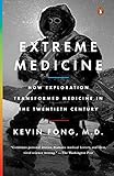 Extreme Medicine: How Exploration Transformed Medicine in the Twentieth Century by Kevin Fong M.D.