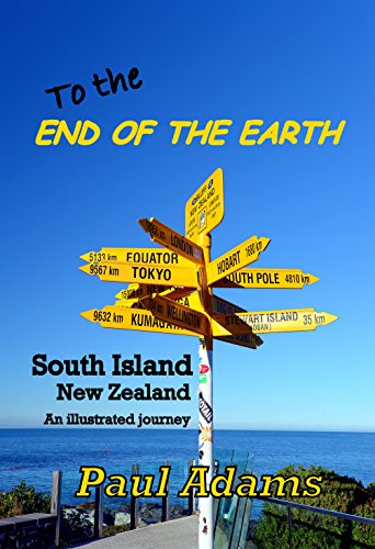 To The End Of The Earth: South Island, New Zealand - An Illustrated Journey by Paul Adams