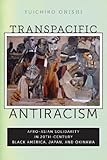 Transpacific Antiracism: Afro-Asian Solidarity in 20th-Century Black America, Japan, and Okinawa by Yuichiro Onishi