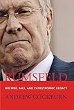Rumsfeld: His Rise, Fall, and Catastrophic Legacy