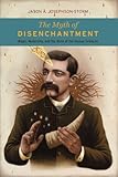 Jason Josephson-Storm, "The Myth of Disenchantment: Magic, Modernity, and the Birth of the Human Sciences" (U Chicago Press, 2017)