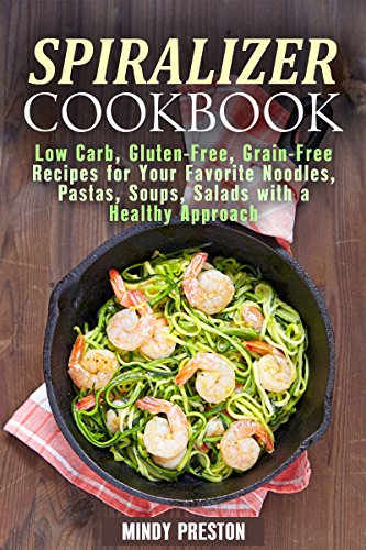 Spiralizer Cookbook: Low Carb, Gluten-Free, Grain-Free Recipes for Your Favorite Noodles, Pastas, Soups, Salads with a Healthy Approach (Spiralizer Recipes Book 1) by Mindy Preston