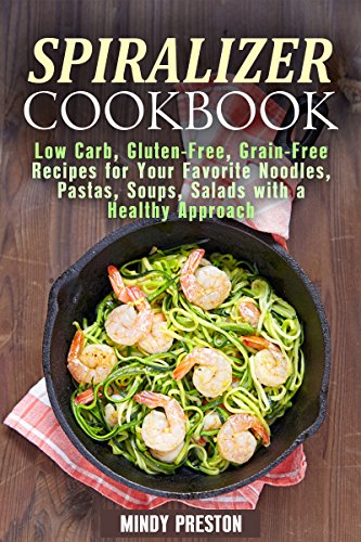 Spiralizer Cookbook: Low Carb, Gluten-Free, Grain-Free Recipes for Your Favorite Noodles, Pastas, Soups, Salads with a Healthy Approach (Spiralizer Recipes Book 1)