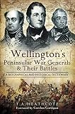 Wellington's Peninsular War Generals and Their Battles: A Biographical and Historical Dictionary by T.A. Heathcote