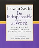 How to Say It: Be Indispensable at Work: Winning Words and Strategies to Get Noticed, Get Hired, andGet Ahead (How to Say It... (Paperback))
