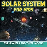 Solar System for Kids: The Planets and Their Moons