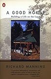 A Good House: Building a Life on the Land by Richard Manning