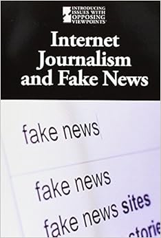 Internet Journalism and Fake News (Introducing Issues With Opposing Viewpoints)