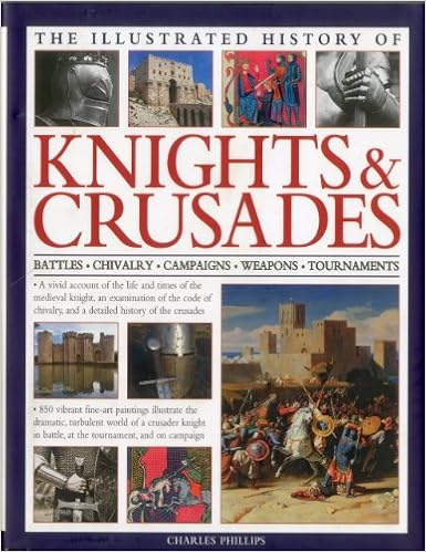 Illus History Of Knights Crusades A Visual Account Of The Life And Times Of The Medieval Knight An Examination Of The Code Of Chivalry And A Chivalry Campaigns Weapons Tournaments