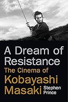 A Dream of Resistance: The Cinema of Kobayashi Masaki A Dream of Resistance: The Cinema of Kobayashi Masaki