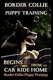 Border Collie Puppy Training Begins. . . From the Car Ride Home: Border Collie Puppy Training by Mr Doug K. Naiyn
