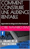 COMMENT CONSTRUIRE UNE AUDIENCE RENTABLE: Apprendre le ciblage de la Pub Facebook (French Edition) by 