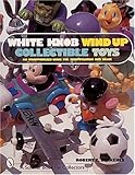 White Knob Wind Up Collectible Toys: An Unauthorized Guide for Identification and Value (Schiffer Bo by 