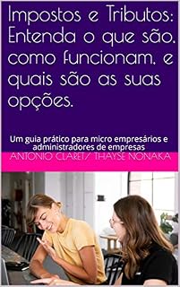 Livro Impostos e Tributos: Entenda o que são, como funcionam, e quais são as suas opções.: Um guia prático para micro empresários e administradores de empresas (Guia tributário Livro 2)