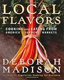 Local Flavors: Cooking and Eating from America's Farmers' Markets by Deborah Madison