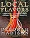 Local Flavors: Cooking and Eating from America's Farmers' Markets by Deborah Madison