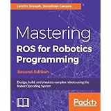 Mastering ROS for Robotics Programming - Second Edition: Design, build, and simulate complex robots using the Robot Operating System