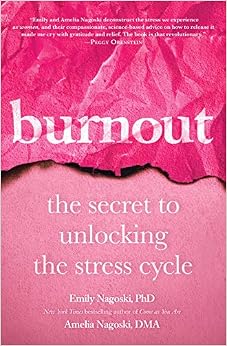 Burnout: The Secret to Unlocking the Stress Cycle, by Amelia Nagoski DMA Burnout: The Secret to Unlocking the Stress Cycle, by Amelia Nagoski DMA