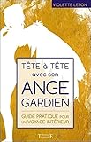 Tête à tête avec son ange gardien : Guide pratique pour un voyage intérieur by 