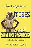 The Legacy of Moses and Akhenaten: A Jewish Perspective by Sheldon Lebold