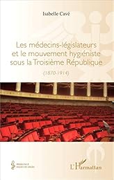 Les  médecins-législateurs et le mouvement hygiéniste sous la Troisième République, 1870-1914