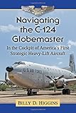 Navigating the C-124 Globemaster: In the Cockpit of America's First Strategic Heavy-Lift Aircraft by